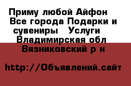 Приму любой Айфон  - Все города Подарки и сувениры » Услуги   . Владимирская обл.,Вязниковский р-н